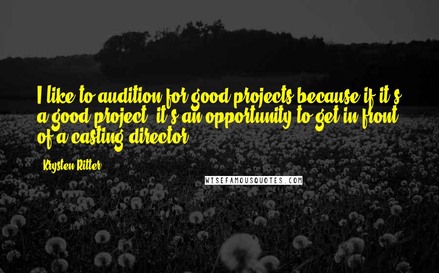 Krysten Ritter quotes: I like to audition for good projects because if it's a good project, it's an opportunity to get in front of a casting director. Krysten Ritter quotes: I like to audition for good projects because if it's a good project, it's an opportunity to get in front of a casting director.