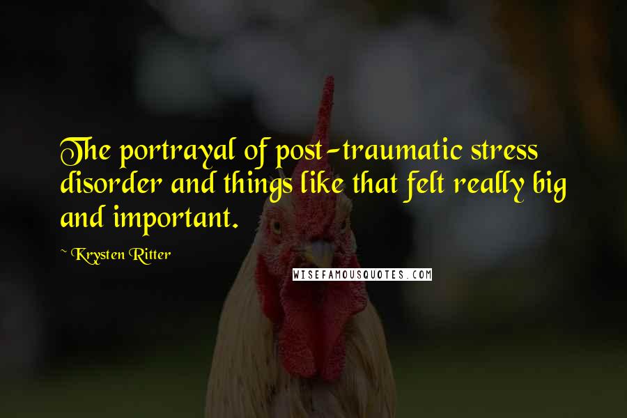 Krysten Ritter quotes: The portrayal of post-traumatic stress disorder and things like that felt really big and important.