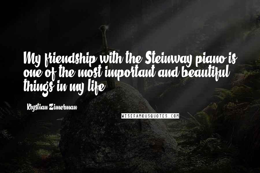 Krystian Zimerman quotes: My friendship with the Steinway piano is one of the most important and beautiful things in my life.
