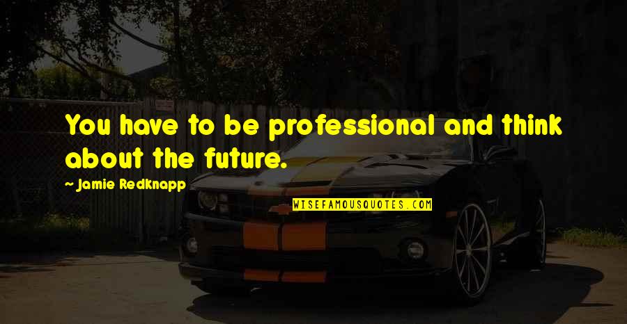 Krystie Jaehnen Quotes By Jamie Redknapp: You have to be professional and think about Krystie Jaehnen Quotes By Jamie Redknapp: You have to be professional and think about