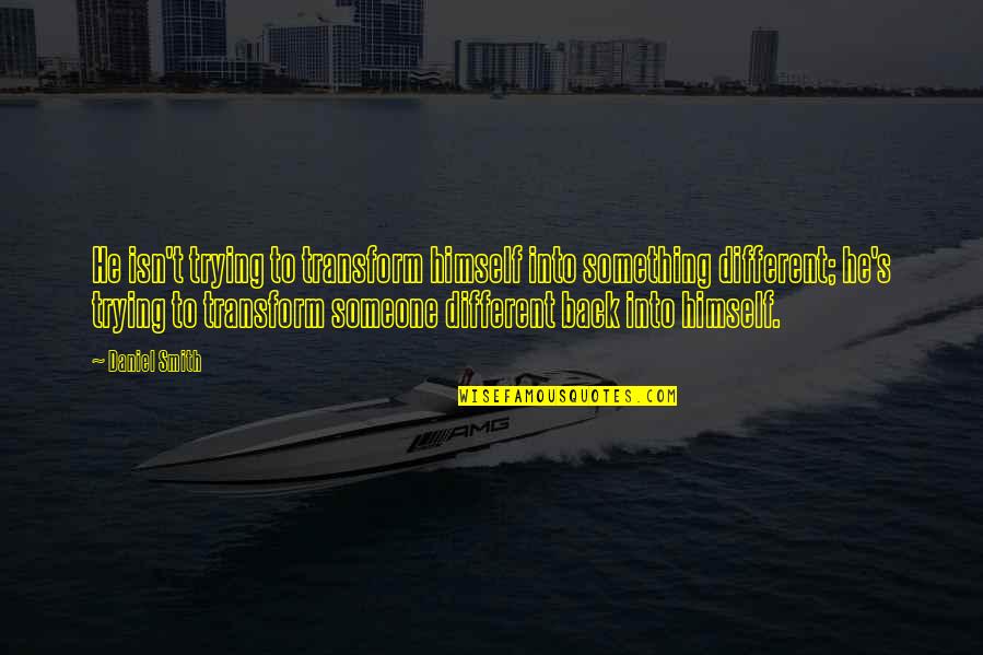 Krystie Messenger Quotes By Daniel Smith: He isn't trying to transform himself into something Krystie Messenger Quotes By Daniel Smith: He isn't trying to transform himself into something