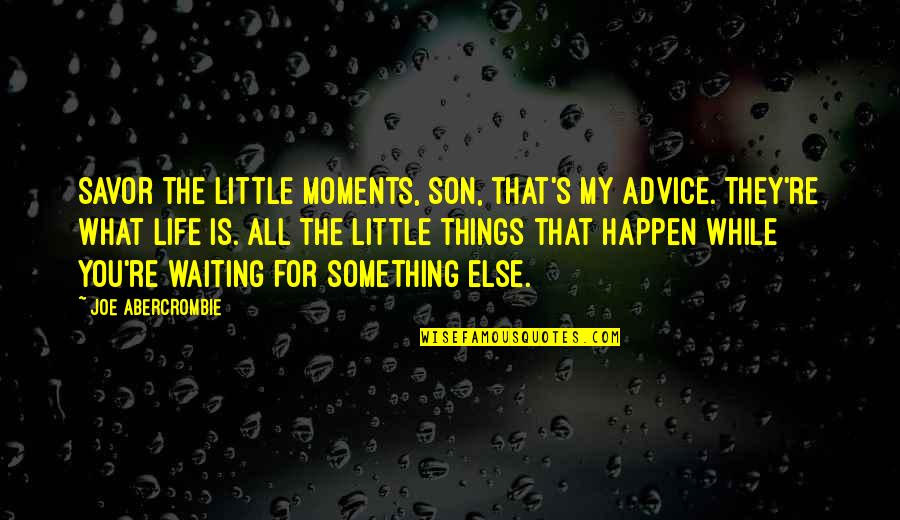 Krystie Messenger Quotes By Joe Abercrombie: Savor the little moments, son, that's my advice.