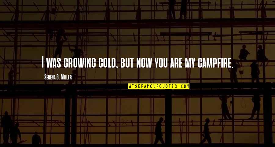 Krystina Byford Quotes By Serena B. Miller: I was growing cold, but now you are Krystina Byford Quotes By Serena B. Miller: I was growing cold, but now you are