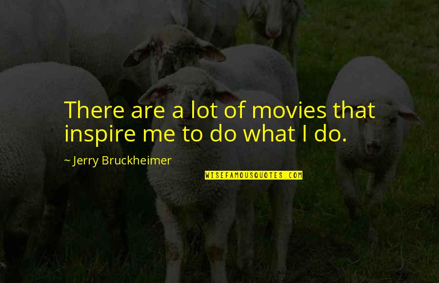 Krystine Cuaresma Quotes By Jerry Bruckheimer: There are a lot of movies that inspire Krystine Cuaresma Quotes By Jerry Bruckheimer: There are a lot of movies that inspire