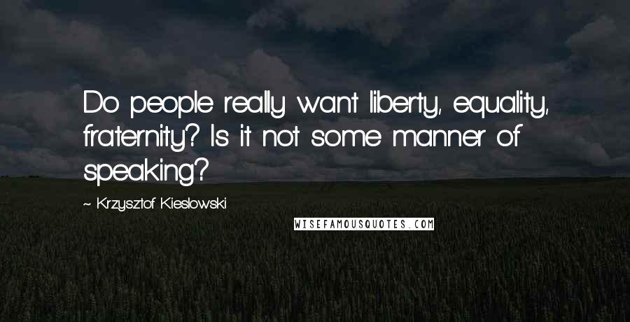 Krzysztof Kieslowski quotes: Do people really want liberty, equality, fraternity? Is it not some manner of speaking?