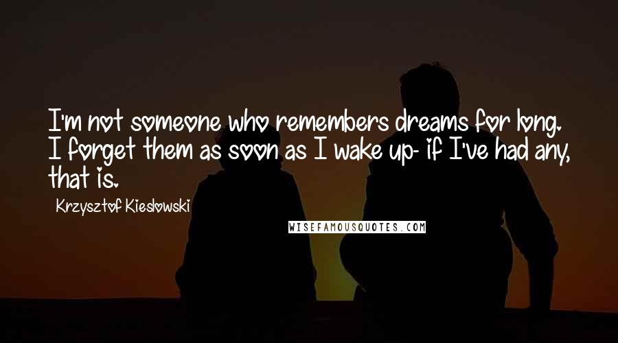 Krzysztof Kieslowski quotes: I'm not someone who remembers dreams for long. I forget them as soon as I wake up- if I've had any, that is.