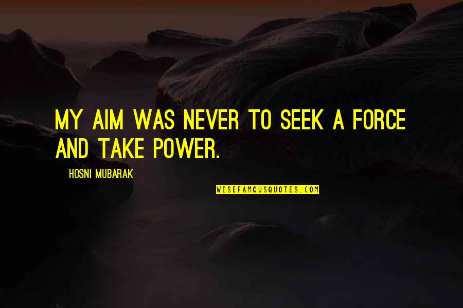 Krzyzaki I Lozyska Kolumny Kierowniczej Quotes By Hosni Mubarak: My aim was never to seek a force Krzyzaki I Lozyska Kolumny Kierowniczej Quotes By Hosni Mubarak: My aim was never to seek a force