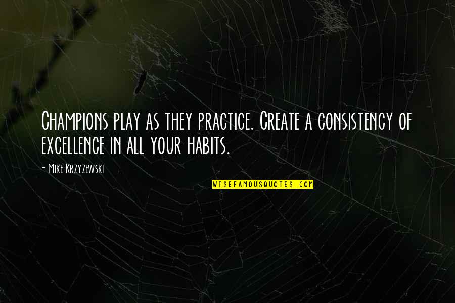 Krzyzewski Quotes By Mike Krzyzewski: Champions play as they practice. Create a consistency