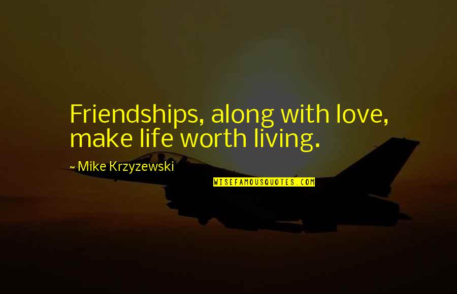 Krzyzewski Quotes By Mike Krzyzewski: Friendships, along with love, make life worth living.