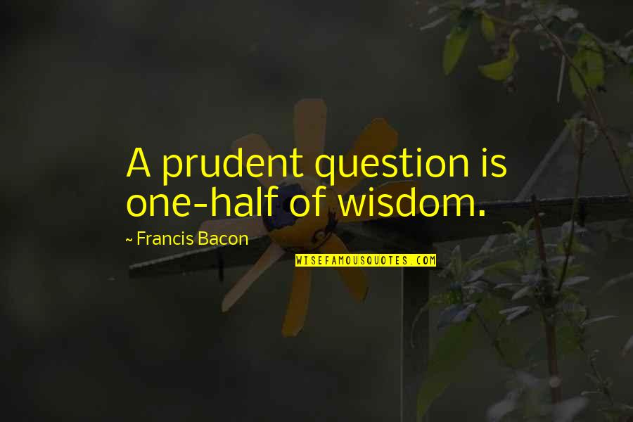 Ks2 Inspirational Quotes By Francis Bacon: A prudent question is one-half of wisdom.