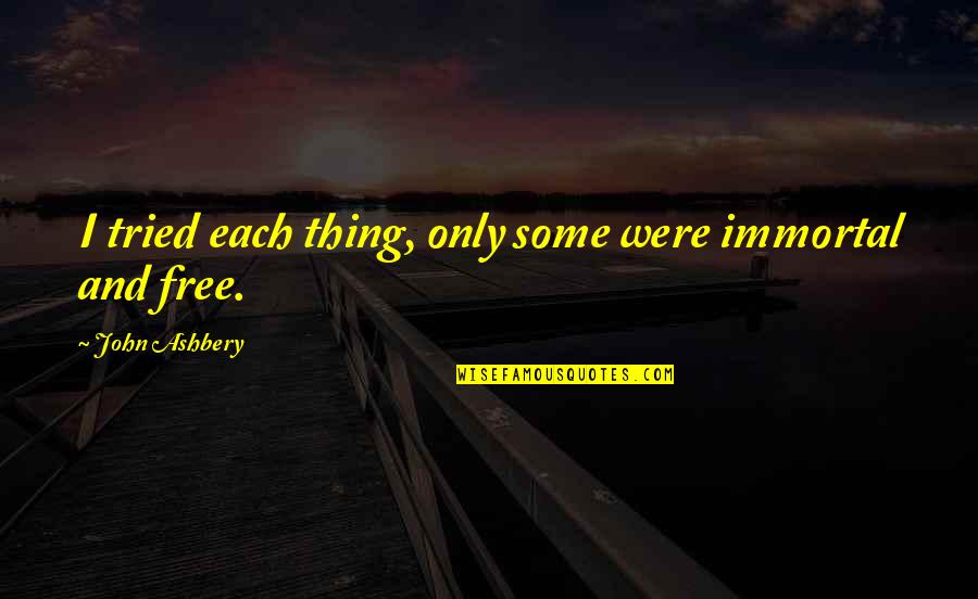 Ksander Group Quotes By John Ashbery: I tried each thing, only some were immortal Ksander Group Quotes By John Ashbery: I tried each thing, only some were immortal
