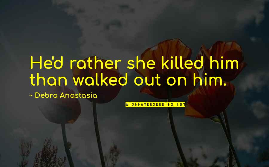 Ksaundra Calli Quotes By Debra Anastasia: He'd rather she killed him than walked out