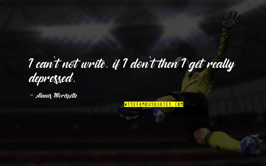 Ksbbbs Quotes By Alanis Morissette: I can't not write, if I don't then Ksbbbs Quotes By Alanis Morissette: I can't not write, if I don't then