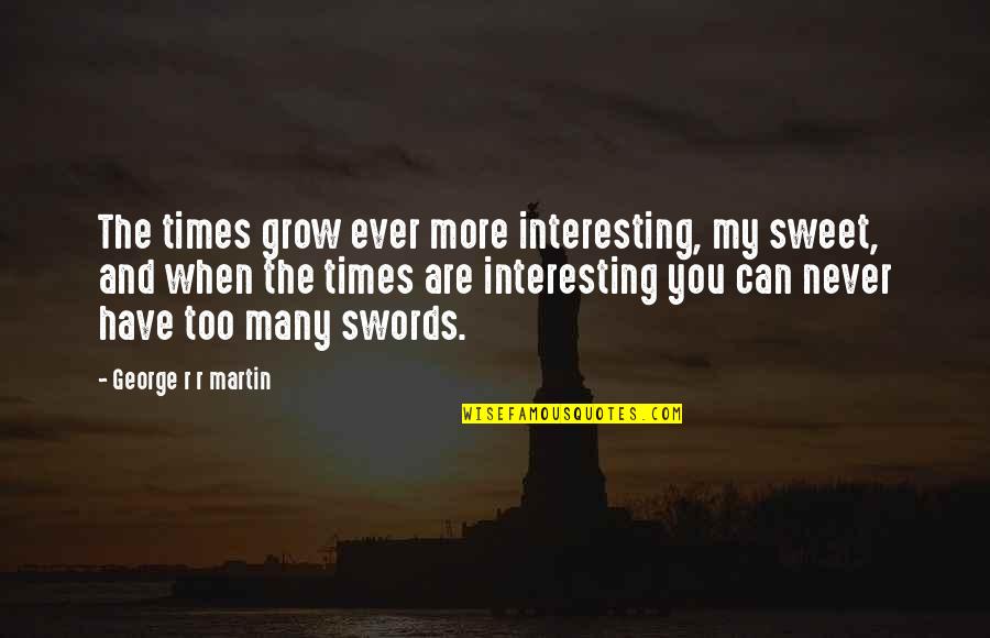 Ksbbj Quotes By George R R Martin: The times grow ever more interesting, my sweet,