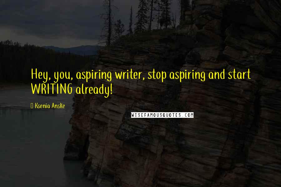 Ksenia Anske quotes: Hey, you, aspiring writer, stop aspiring and start WRITING already! Ksenia Anske quotes: Hey, you, aspiring writer, stop aspiring and start WRITING already!