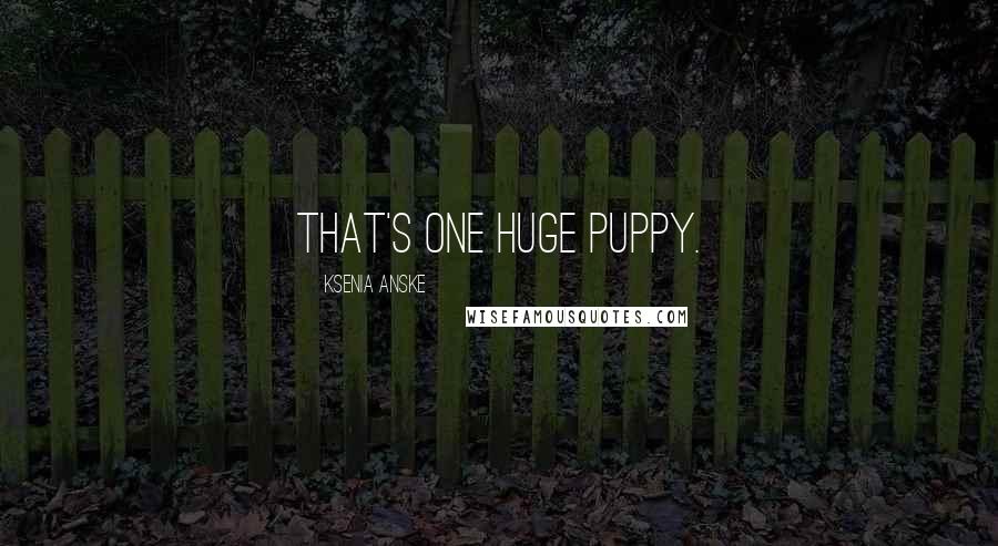 Ksenia Anske quotes: That's one huge puppy. Ksenia Anske quotes: That's one huge puppy.