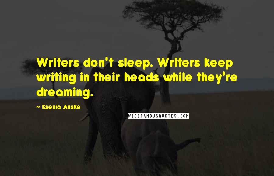 Ksenia Anske quotes: Writers don't sleep. Writers keep writing in their heads while they're dreaming. Ksenia Anske quotes: Writers don't sleep. Writers keep writing in their heads while they're dreaming.