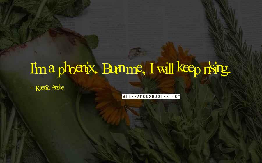 Ksenia Anske quotes: I'm a phoenix. Burn me, I will keep rising. Ksenia Anske quotes: I'm a phoenix. Burn me, I will keep rising.