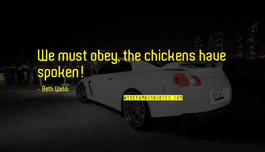Ksenia Artymiak Quotes By Beth Webb: We must obey, the chickens have spoken! Ksenia Artymiak Quotes By Beth Webb: We must obey, the chickens have spoken!
