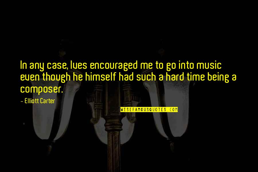 Ksenia Quotes By Elliott Carter: In any case, Ives encouraged me to go