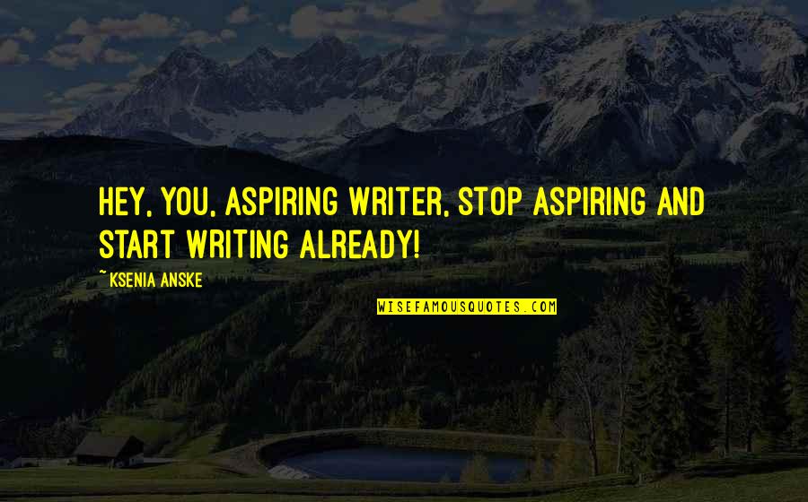 Ksenia Quotes By Ksenia Anske: Hey, you, aspiring writer, stop aspiring and start