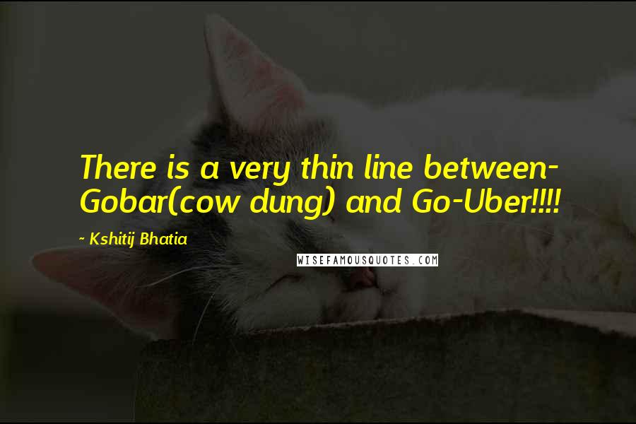 Kshitij Bhatia quotes: There is a very thin line between- Gobar(cow dung) and Go-Uber!!!!