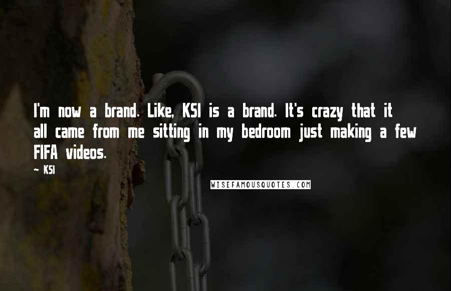 KSI quotes: I'm now a brand. Like, KSI is a brand. It's crazy that it all came from me sitting in my bedroom just making a few FIFA videos. KSI quotes: I'm now a brand. Like, KSI is a brand. It's crazy that it all came from me sitting in my bedroom just making a few FIFA videos.