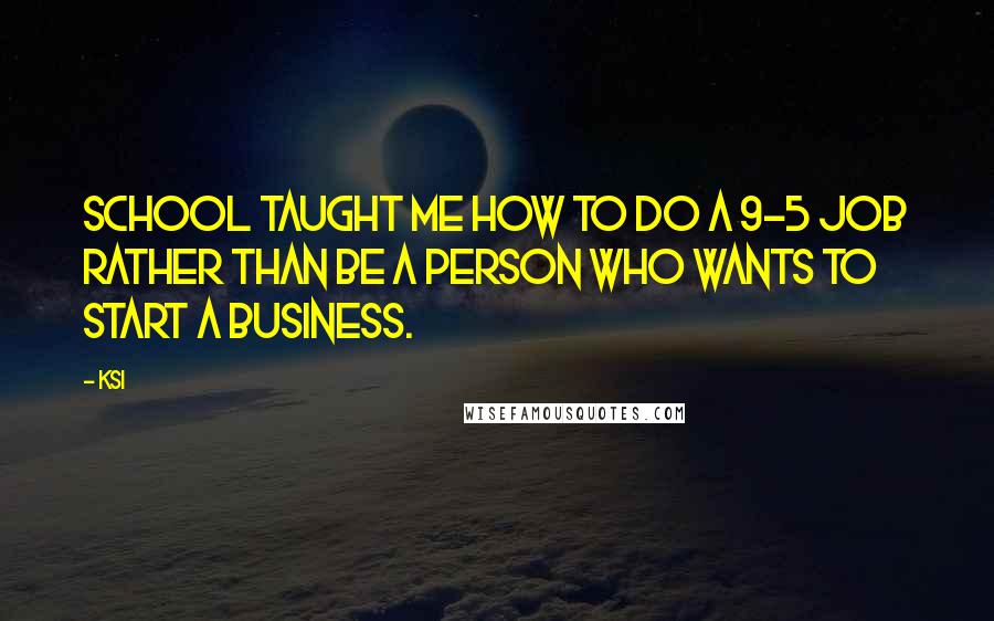 KSI quotes: School taught me how to do a 9-5 job rather than be a person who wants to start a business.