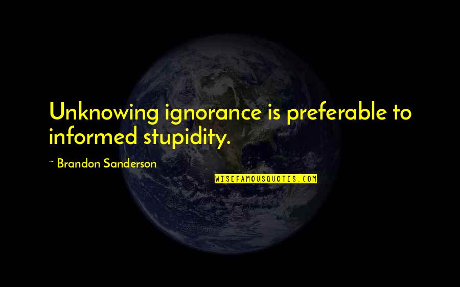 Ksight Quotes By Brandon Sanderson: Unknowing ignorance is preferable to informed stupidity.