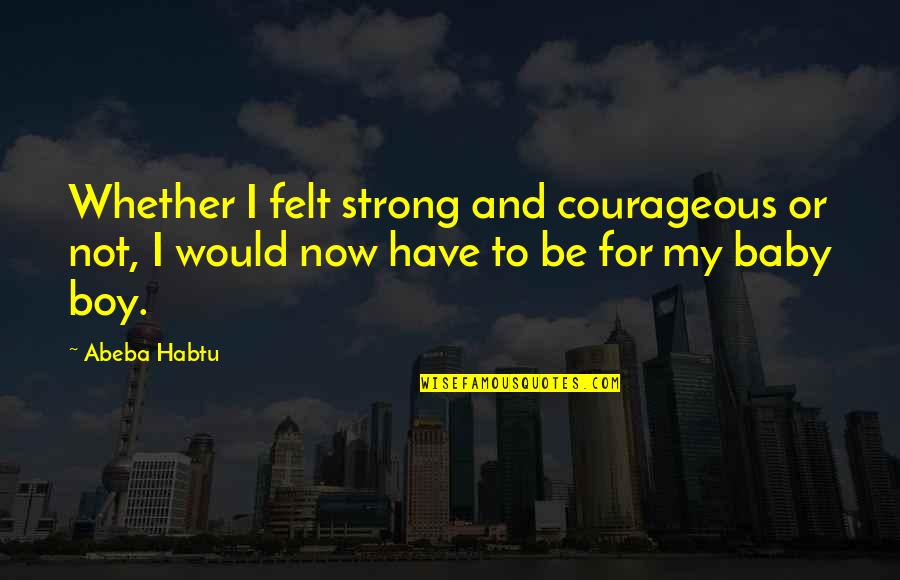 Ksikevinsi Quotes By Abeba Habtu: Whether I felt strong and courageous or not,