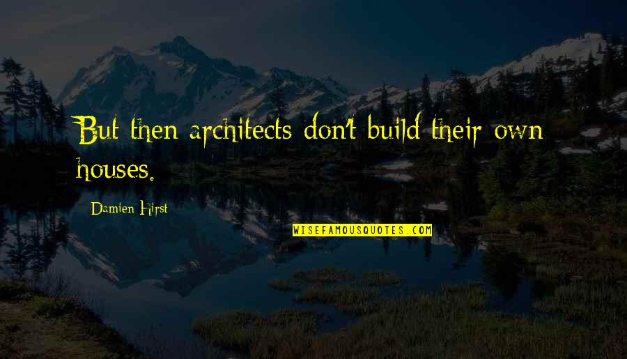Ksikevinsi Quotes By Damien Hirst: But then architects don't build their own houses. Ksikevinsi Quotes By Damien Hirst: But then architects don't build their own houses.