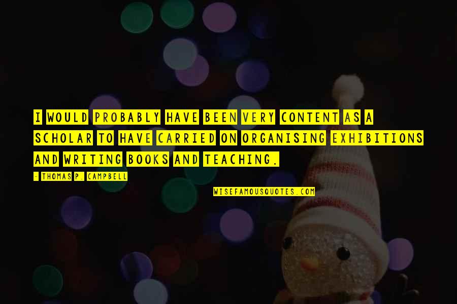 Ksikevinsi Quotes By Thomas P. Campbell: I would probably have been very content as Ksikevinsi Quotes By Thomas P. Campbell: I would probably have been very content as