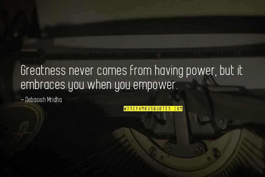 Ksina Quotes By Debasish Mridha: Greatness never comes from having power, but it