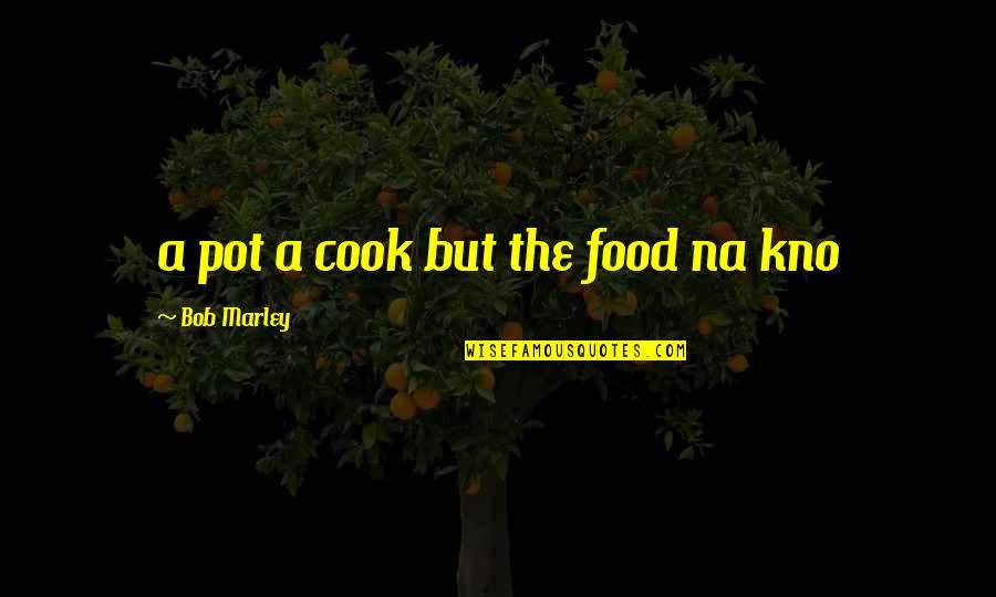 Kskn Channel Quotes By Bob Marley: a pot a cook but the food na Kskn Channel Quotes By Bob Marley: a pot a cook but the food na