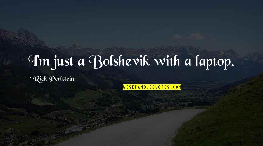 Ksmn Airport Quotes By Rick Perlstein: I'm just a Bolshevik with a laptop.