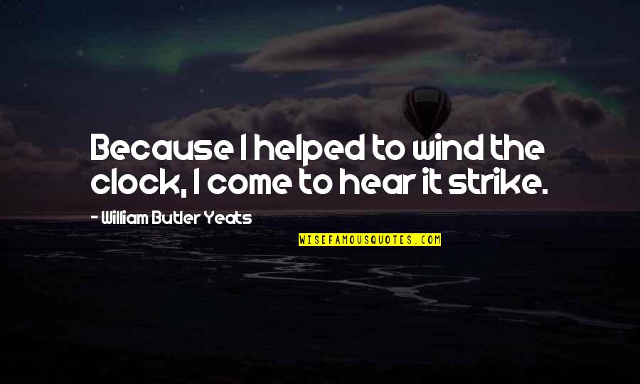 Ksolo Dod Quotes By William Butler Yeats: Because I helped to wind the clock, I Ksolo Dod Quotes By William Butler Yeats: Because I helped to wind the clock, I