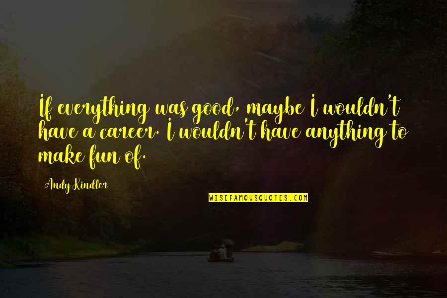 Ksom Atlantic Quotes By Andy Kindler: If everything was good, maybe I wouldn't have Ksom Atlantic Quotes By Andy Kindler: If everything was good, maybe I wouldn't have