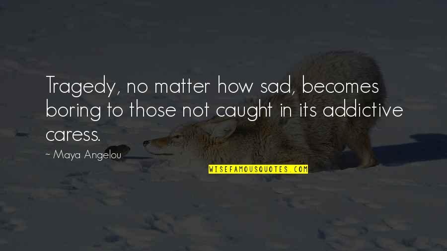 Ksp Quotes By Maya Angelou: Tragedy, no matter how sad, becomes boring to Ksp Quotes By Maya Angelou: Tragedy, no matter how sad, becomes boring to