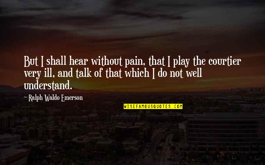 Ksp Tagalog Quotes By Ralph Waldo Emerson: But I shall hear without pain, that I