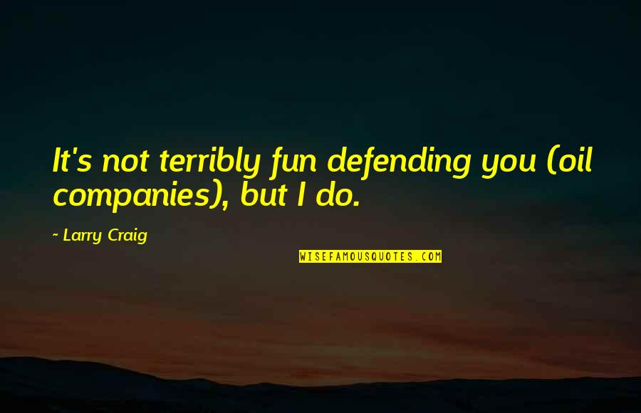 Kt Rush Quotes By Larry Craig: It's not terribly fun defending you (oil companies),