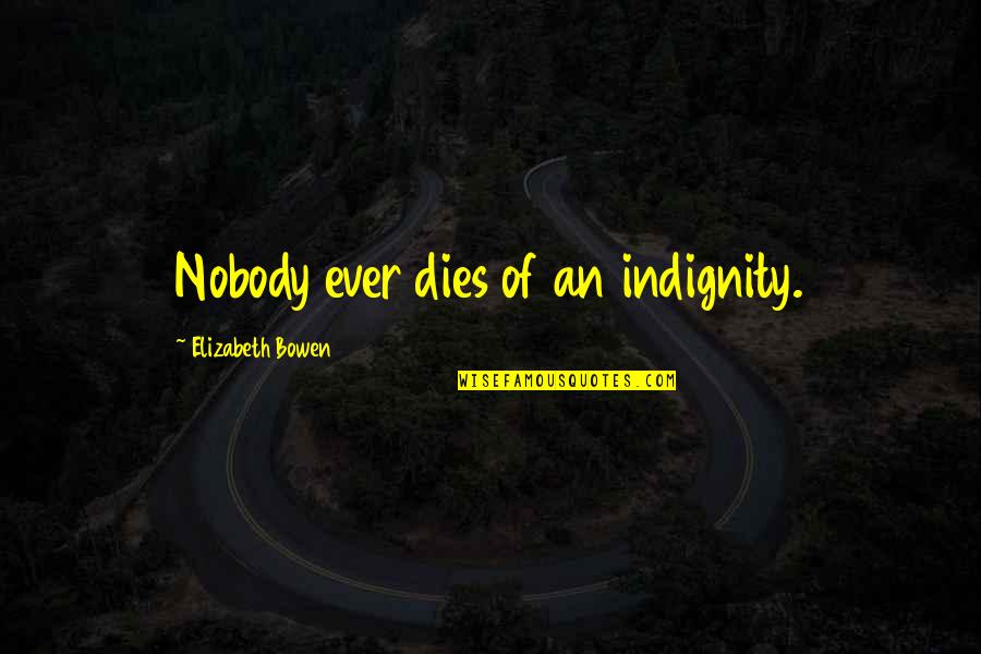 Ktdr Radio Quotes By Elizabeth Bowen: Nobody ever dies of an indignity. Ktdr Radio Quotes By Elizabeth Bowen: Nobody ever dies of an indignity.