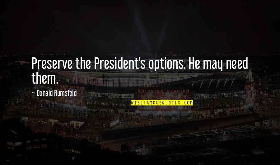 Ktdrr Quotes By Donald Rumsfeld: Preserve the President's options. He may need them.