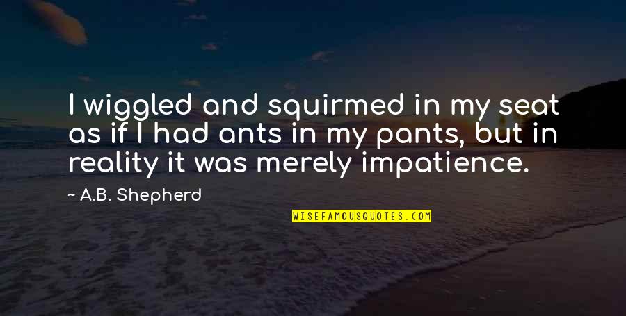 Ktdrtv Quotes By A.B. Shepherd: I wiggled and squirmed in my seat as