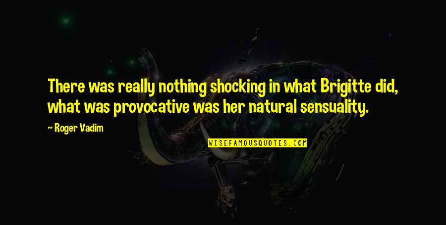 Ktelkastorias Quotes By Roger Vadim: There was really nothing shocking in what Brigitte Ktelkastorias Quotes By Roger Vadim: There was really nothing shocking in what Brigitte