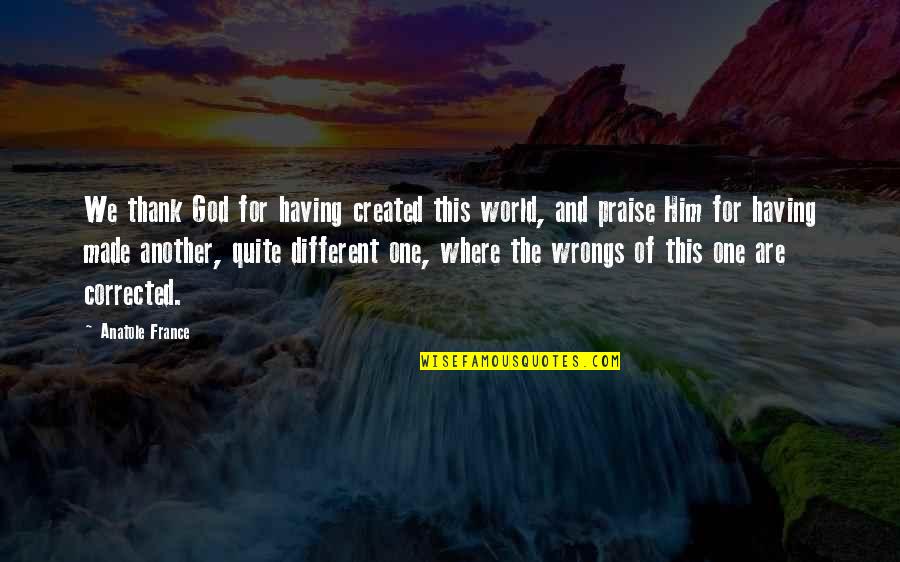 Ktkadan Quotes By Anatole France: We thank God for having created this world,
