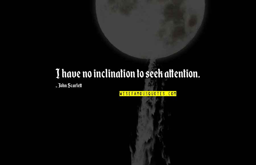 Ktna Hollywood Quotes By John Scarlett: I have no inclination to seek attention.