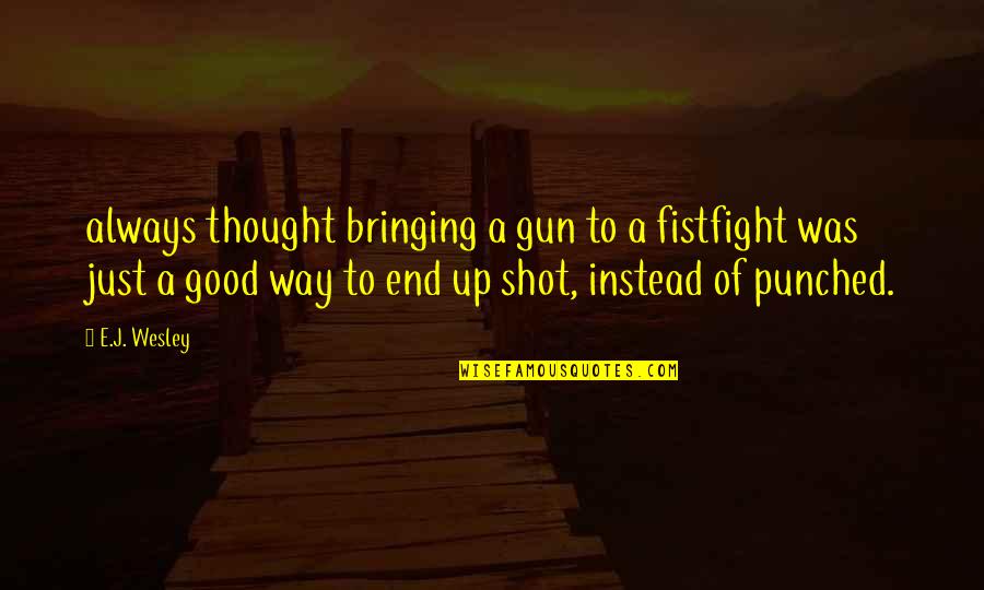 Ktradeonline Quotes By E.J. Wesley: always thought bringing a gun to a fistfight