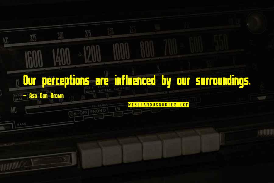 Ktvu Live Quotes By Asa Don Brown: Our perceptions are influenced by our surroundings. Ktvu Live Quotes By Asa Don Brown: Our perceptions are influenced by our surroundings.