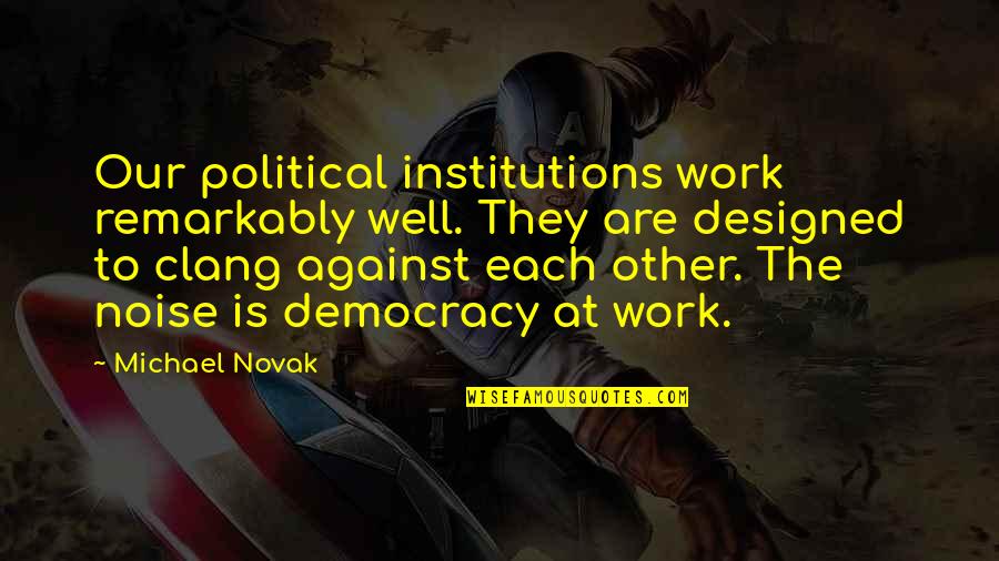 Ku Benci Quotes By Michael Novak: Our political institutions work remarkably well. They are Ku Benci Quotes By Michael Novak: Our political institutions work remarkably well. They are