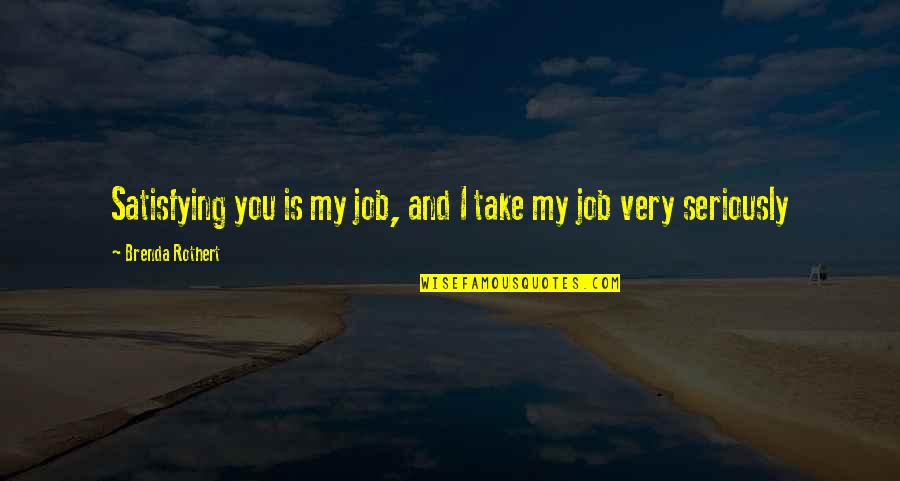 Ku Cevic Lovro Quotes By Brenda Rothert: Satisfying you is my job, and I take Ku Cevic Lovro Quotes By Brenda Rothert: Satisfying you is my job, and I take